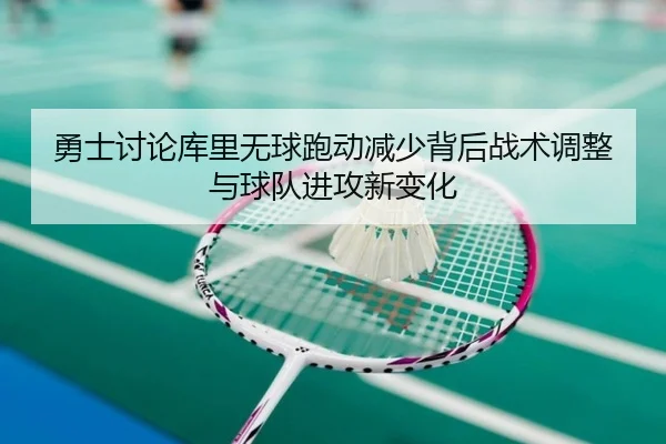 勇士讨论库里无球跑动减少背后战术调整与球队进攻新变化