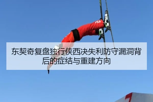 东契奇复盘独行侠西决失利防守漏洞背后的症结与重建方向