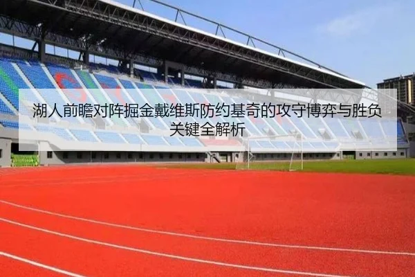 湖人前瞻对阵掘金戴维斯防约基奇的攻守博弈与胜负关键全解析