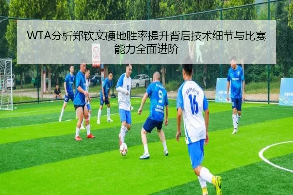 WTA分析郑钦文硬地胜率提升背后技术细节与比赛能力全面进阶
